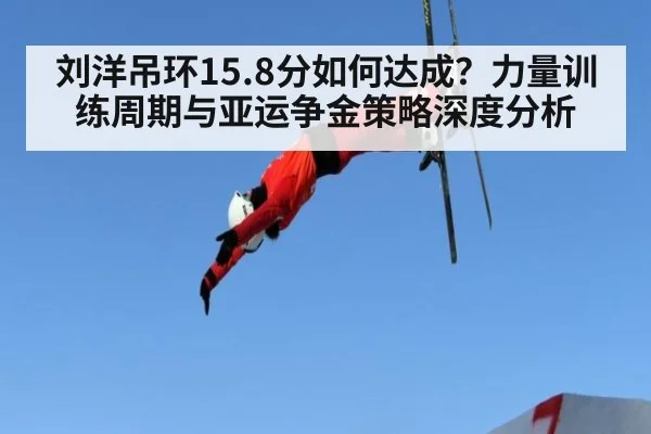 刘洋吊环15.8分如何达成?力量训练周期与亚运争金策略深度分析