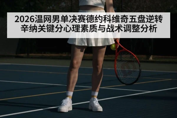 2026温网男单决赛德约科维奇五盘逆转辛纳关键分心理素质与战术调整分析