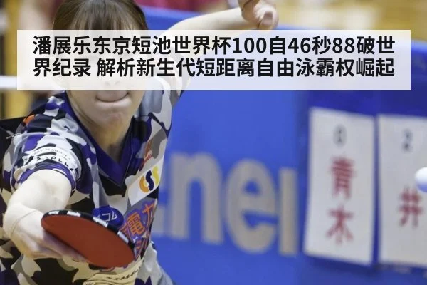 潘展乐东京短池世界杯100自46秒88破世界纪录 解析新生代短距离自由泳霸权崛起