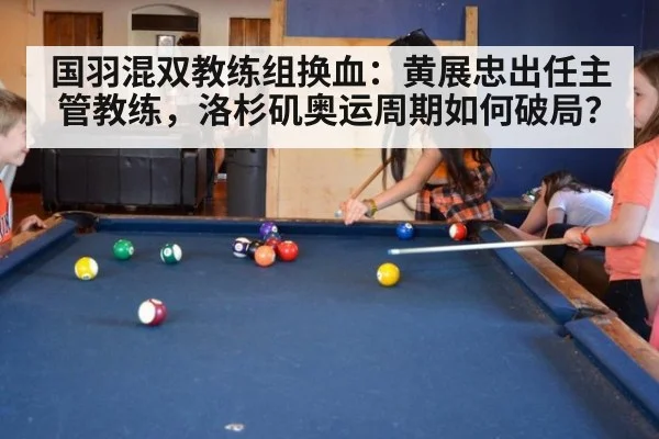 国羽混双教练组换血:黄展忠出任主管教练,洛杉矶奥运周期如何破局?