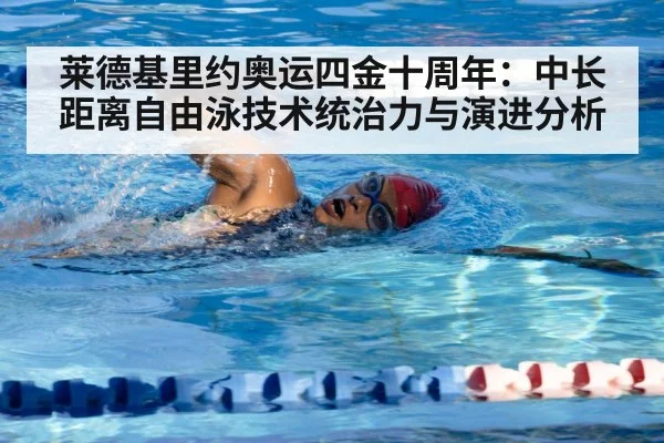 莱德基里约奥运四金十周年:中长距离自由泳技术统治力与演进分析